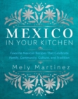 Mexico in Your Kitchen : Favorite Mexican Recipes That Celebrate Family, Community, Culture, and Tradition - Book
