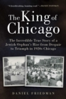 The King of Chicago : The Incredible True Story of a Jewish Orphan's Rise from Despair to Triumph in 1920s Chicago - eBook