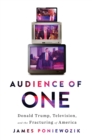 Audience of One : Donald Trump, Television, and the Fracturing of America - eBook