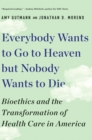 Everybody Wants to Go to Heaven but Nobody Wants to Die : Bioethics and the Transformation of Health Care in America - eBook