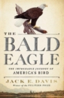 The Bald Eagle : The Improbable Journey of  America's Bird - Book