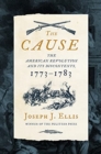 The Cause : The American Revolution and its Discontents, 1773-1783 - Book