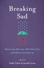 Breaking Sad : What to Say After Loss, What Not to Say, and When to Just Show Up - eBook