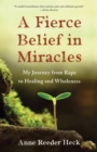 A Fierce Belief in Miracles : My Journey from Rape to Healing and Wholeness - Book