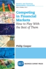 Competing in Financial Markets : How to Play With the Best of Them - eBook