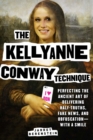 The Kellyanne Conway Technique : Perfecting the Ancient Art of Delivering Half-Truths, Fake News, and Obfuscation-With a Smile - eBook