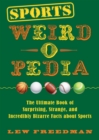 Sports Weird-o-Pedia : The Ultimate Book of Surprising, Strange, and Incredibly Bizarre Facts about Sports - eBook
