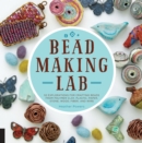Bead-Making Lab : 52 explorations for crafting beads from polymer clay, plastic, paper, stone, wood, fiber, and wire - eBook