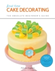 First Time Cake Decorating : The Absolute Beginner's Guide - Learn by Doing * Step-by-Step Basics + Projects - eBook