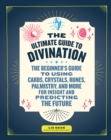 The Ultimate Guide to Divination : The Beginner's Guide to Using Cards, Crystals, Runes, Palmistry, and More for Insight and Predicting the Future - eBook
