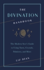 The Divination Handbook : The Modern Seer's Guide to Using Tarot, Crystals, Palmistry, and More - eBook