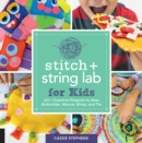 Stitch and String Lab for Kids : 40+ Creative Projects to Sew, Embroider, Weave, Wrap, and Tie - eBook