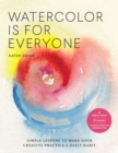 Watercolor Is for Everyone : Simple Lessons to Make Your Creative Practice a Daily Habit - 3 Simple Tools, 21 Lessons, Infinite Creative Possibilities - Book