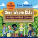 Zero Waste Kids : Hands-On Projects and Activities to Reduce, Reuse, and Recycle - Book