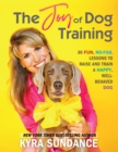 The Joy of Dog Training : 30 Fun, No-Fail Lessons to Raise and Train a Happy, Well-Behaved Dog - eBook