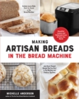 Making Artisan Breads in the Bread Machine : Beautiful Loaves and Flatbreads from All Over the World - Includes Loaves Made Start-to-Finish in the Bread Machine - plus Hand-Shaped Breads That You Star - eBook