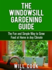 The Windowsill Gardening Guide : The Fun and Simple Way to Grow Food at Home in Any Climate - eBook
