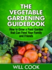 The Vegetable Gardening Guidebook : How to Grow a Food Garden that Can Feed Your Family and Friends - eBook