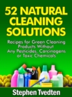 52 Natural Cleaning Solutions : Recipes for Green Cleaning Products Without Any Pesticides, Carcinogens or Toxic Chemicals - eBook