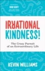 Irrational Kindness! : The Crazy Pursuit of an Extraordinary Life - eBook