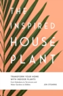 The Inspired Houseplant : Transform Your Home with Indoor Plants from Kokedama to Terrariums and Water Gardens to Edibles - Book