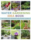 The Water Gardening Idea Book : How to Build, Plant, and Maintain Ponds, Fountains, and Basins - eBook