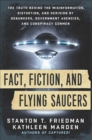 Fact, Fiction, and Flying Saucers : The Truth Behind the Misinformation, Distortion, and Derision by Debunkers, Government Agencies, and Conspiracy Conmen - eBook