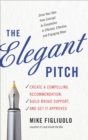 The Elegant Pitch : Create a Compelling Recommendation, Build Broad Support, and Get it Approved - eBook