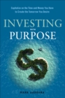 Investing With Purpose : Capitalize on the Time and Money You Have to Create the Tomorrow You Desire - eBook