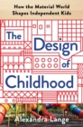 The Design of Childhood : How the Material World Shapes Independent Kids - Book