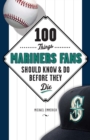100 Things Mariners Fans Should Know &amp; Do Before They Die - eBook