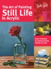 The Art of Painting Still Life in Acrylic (Collector's Series) : Master techniques for painting stunning still lifes in acrylic - Book