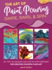 The Art of Paint Pouring: Swipe, Swirl & Spin : 50+ tips, techniques, and step-by-step exercises for creating colorful fluid art - eBook