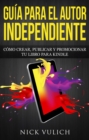 Guia Para El Autor Independiente: Como Crear, Publicar Y Promocionar Tu Libro Para Kindle - eBook
