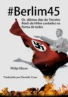 #berlim45 - Os Ultimos Dias Do Terceiro Reich De Hitler Contados Na Forma De Tuites - eBook