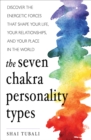 The Seven Chakra Personality Types : Discover the Energetic Forces That Shape Your Life, Your Relationships, and Your Place in the World - eBook