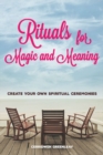 Rituals for Magic and Meaning : Create Your Own Spiritual Ceremonies - eBook