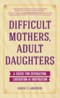 Difficult Mothers, Adult Daughters : A Guide For Separation, Liberation & Inspiration (Self care gift for women) - Book