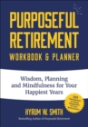 Purposeful Retirement Workbook & Planner : Wisdom, Planning and Mindfulness for Your Happiest Years - eBook