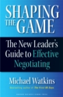 Shaping the Game : The New Leader's Guide to Effective Negotiating - eBook