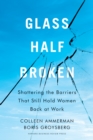 Glass Half-Broken : Shattering the Barriers That Still Hold Women Back at Work - eBook