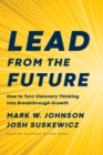 Lead from the Future : How to Turn Visionary Thinking Into Breakthrough Growth - Book