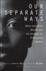 Our Separate Ways : Black and White Women and the Struggle for Professional Identity - eBook