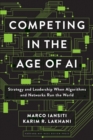 Competing in the Age of AI : Strategy and Leadership When Algorithms and Networks Run the World - Book