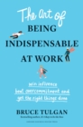 The Art of Being Indispensable at Work : Win Influence, Beat Overcommitment, and Get the Right Things Done - eBook