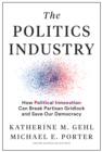 The Politics Industry : How Political Innovation Can Break Partisan Gridlock and Save Our Democracy - Book