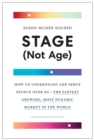 Stage (Not Age) : How to Understand and Serve People Over 60--the Fastest Growing, Most Dynamic Market in the World - Book