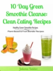 10 Day Green Smoothie Cleanse: Clean Eating Recipes : Healthy Green Smoothie Recipes, Plant-Based & Fruit Blender Recipes - eBook