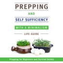 Prepping and Self Sufficiency With A Minimalism Life Guide: Prepping for Beginners and Survival Guides : Prepping for Beginners and Survival Guides - eBook