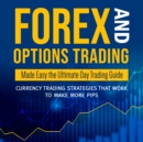 Forex and Options Trading Made Easy the Ultimate Day Trading Guide: Currency Trading Strategies that Work to Make More Pips : Currency Trading Strategies that Work to Make More Pips - eBook